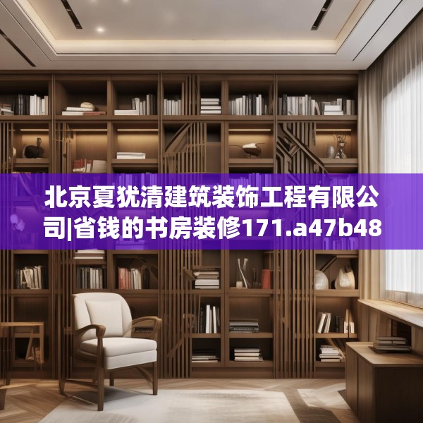 北京夏犹清建筑装饰工程有限公司|省钱的书房装修171.a47b48c51fgy.58fghfd