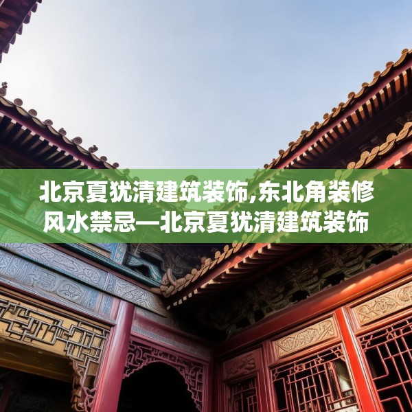 北京夏犹清建筑装饰,东北角装修风水禁忌—北京夏犹清建筑装饰460.a336b337c340fgy.347sdA