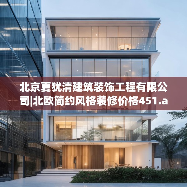 北京夏犹清建筑装饰工程有限公司|北欧简约风格装修价格451.a327b328c331fgy.338jhhj