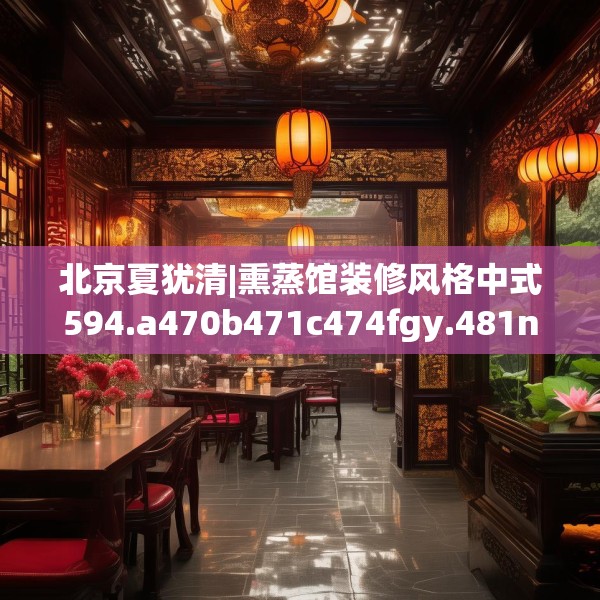 北京夏犹清|熏蒸馆装修风格中式594.a470b471c474fgy.481nbn