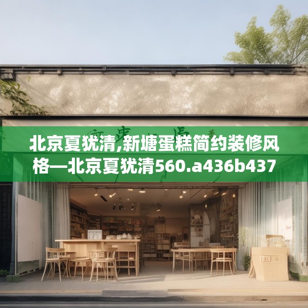 北京夏犹清,新塘蛋糕简约装修风格—北京夏犹清560.a436b437c440fgy.44776660