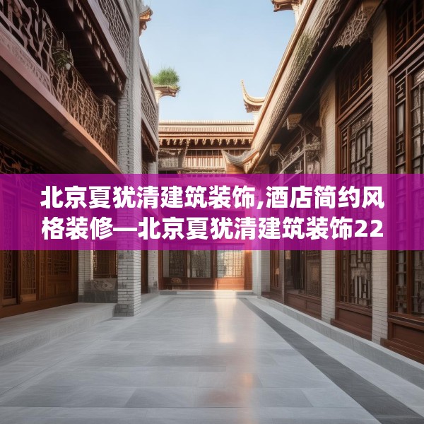 北京夏犹清建筑装饰,酒店简约风格装修—北京夏犹清建筑装饰220.a96b97c100fgy.107htyj