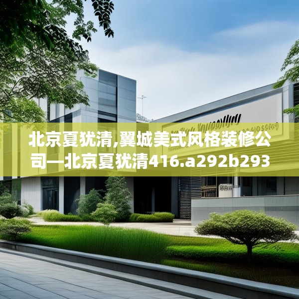 北京夏犹清,翼城美式风格装修公司—北京夏犹清416.a292b293c296fgy.30376668