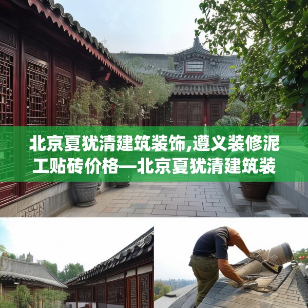 北京夏犹清建筑装饰,遵义装修泥工贴砖价格—北京夏犹清建筑装饰374.a250b251c254fgy.261xczxv