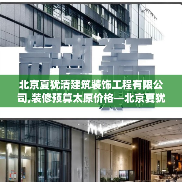 北京夏犹清建筑装饰工程有限公司,装修预算太原价格—北京夏犹清建筑装饰工程有限公司350.a226b227c230fgy.237wew