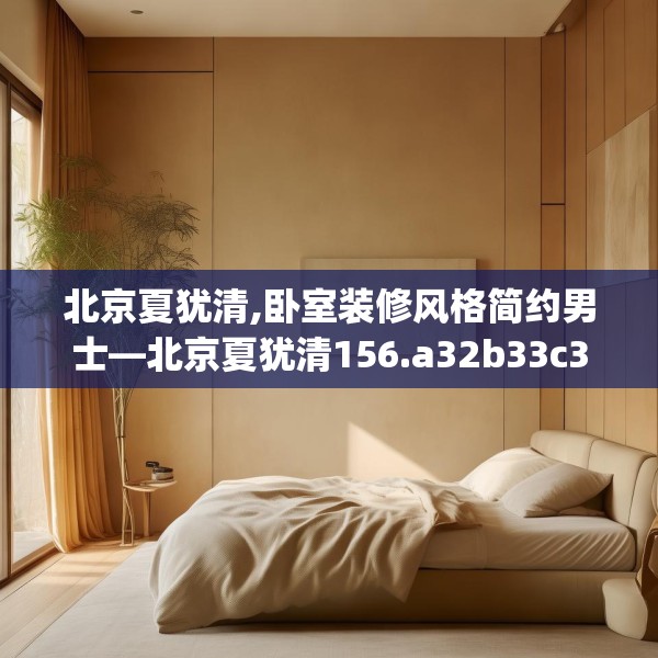 北京夏犹清,卧室装修风格简约男士—北京夏犹清156.a32b33c36fgy.43lkjl