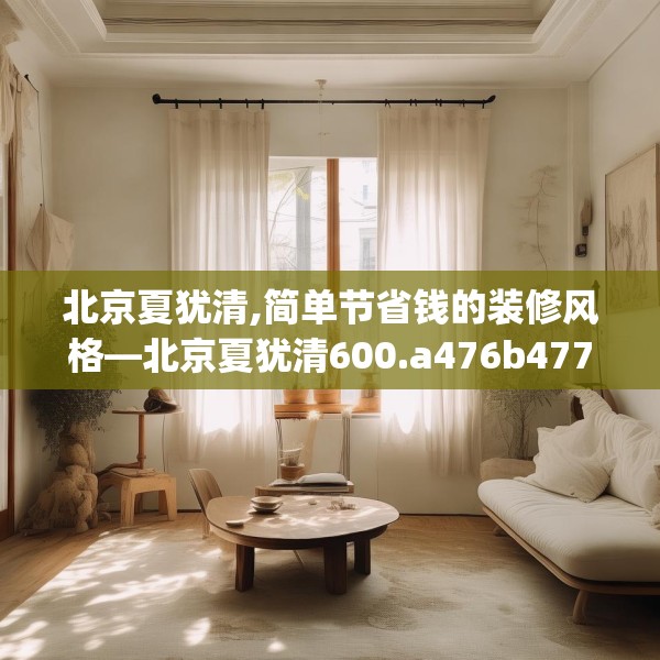 北京夏犹清,简单节省钱的装修风格—北京夏犹清600.a476b477c480fgy.487dsfds