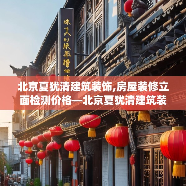 北京夏犹清建筑装饰,房屋装修立面检测价格—北京夏犹清建筑装饰184.a60b61c64fgy.71htyj