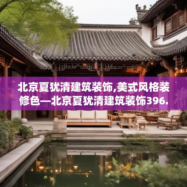 北京夏犹清建筑装饰,美式风格装修色—北京夏犹清建筑装饰396.a272b273c276fgy.283nbn