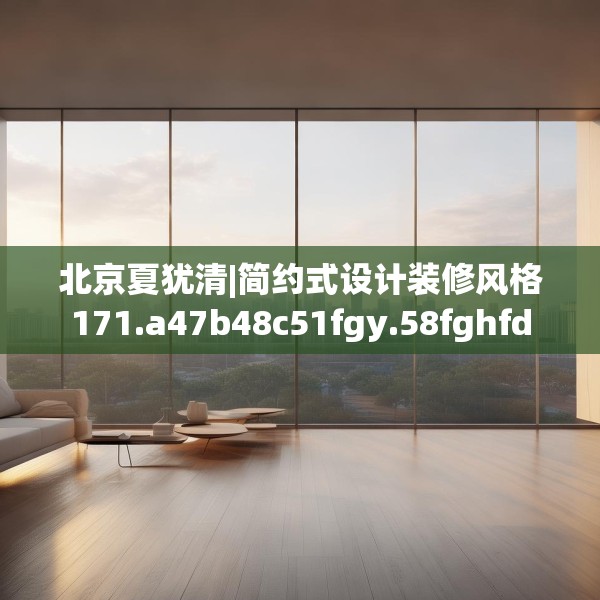北京夏犹清|简约式设计装修风格171.a47b48c51fgy.58fghfd