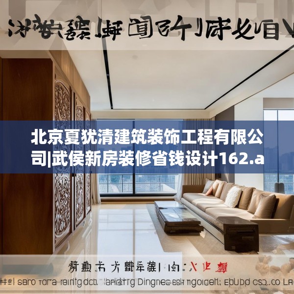 北京夏犹清建筑装饰工程有限公司|武侯新房装修省钱设计162.a38b39c42fgy.49nbn