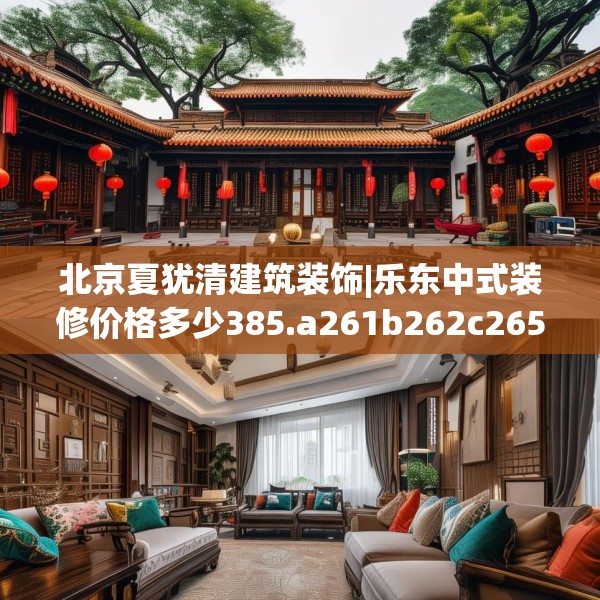 北京夏犹清建筑装饰|乐东中式装修价格多少385.a261b262c265fgy.272fdsfds