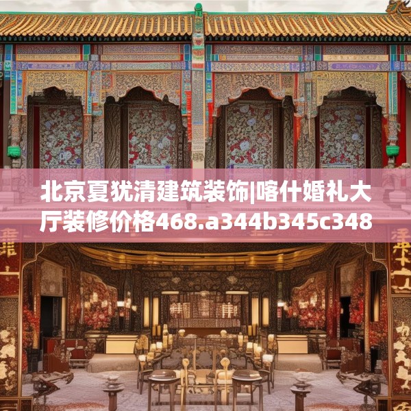 北京夏犹清建筑装饰|喀什婚礼大厅装修价格468.a344b345c348fgy.355nbn