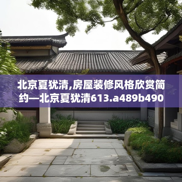 北京夏犹清,房屋装修风格欣赏简约—北京夏犹清613.a489b490c493fgy.500jhhj