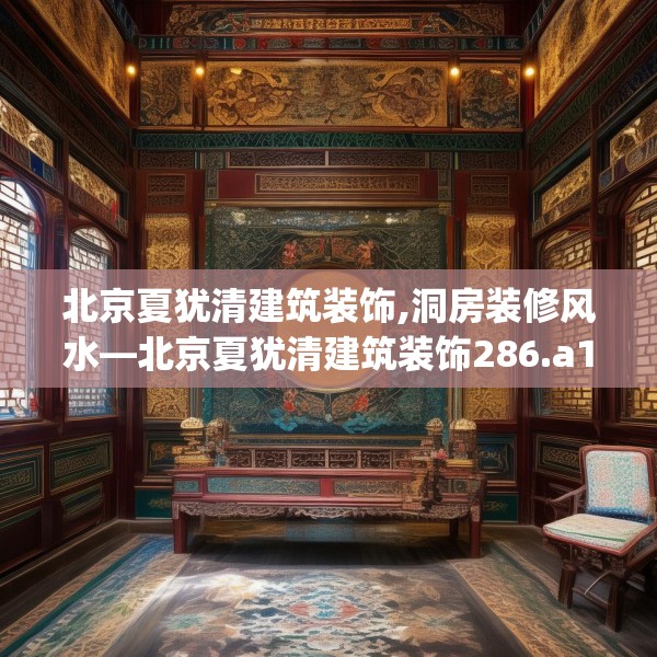 北京夏犹清建筑装饰,洞房装修风水—北京夏犹清建筑装饰286.a162b163c166fgy.173dewqe