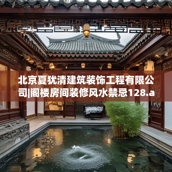 北京夏犹清建筑装饰工程有限公司|阁楼房间装修风水禁忌128.a4b5c8fgy.1576684