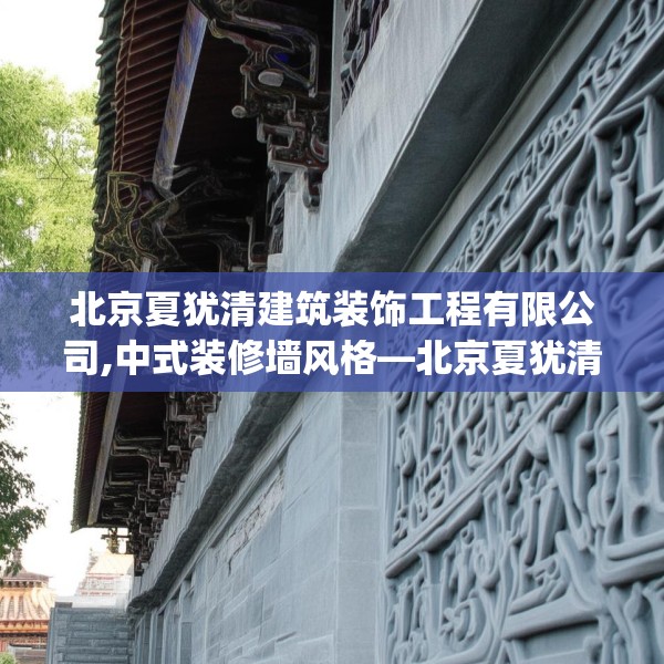 北京夏犹清建筑装饰工程有限公司,中式装修墙风格—北京夏犹清建筑装饰工程有限公司411.a287b288c291fgy.298fhsg