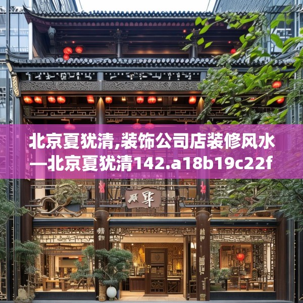 北京夏犹清,装饰公司店装修风水—北京夏犹清142.a18b19c22fgy.29dewqe