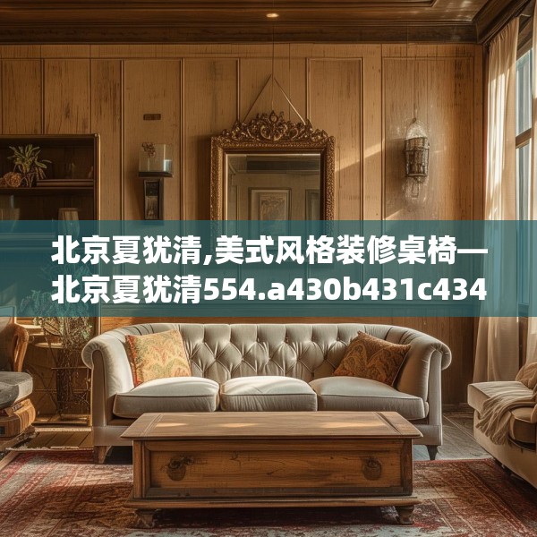 北京夏犹清,美式风格装修桌椅—北京夏犹清554.a430b431c434fgy.441xczxv