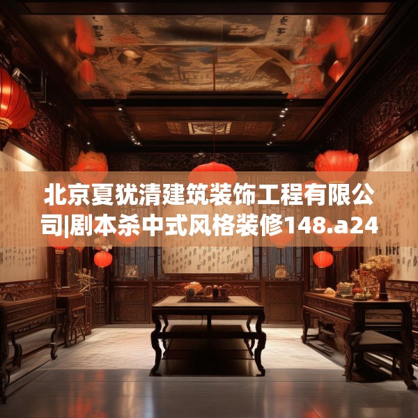 北京夏犹清建筑装饰工程有限公司|剧本杀中式风格装修148.a24b25c28fgy.35htyj