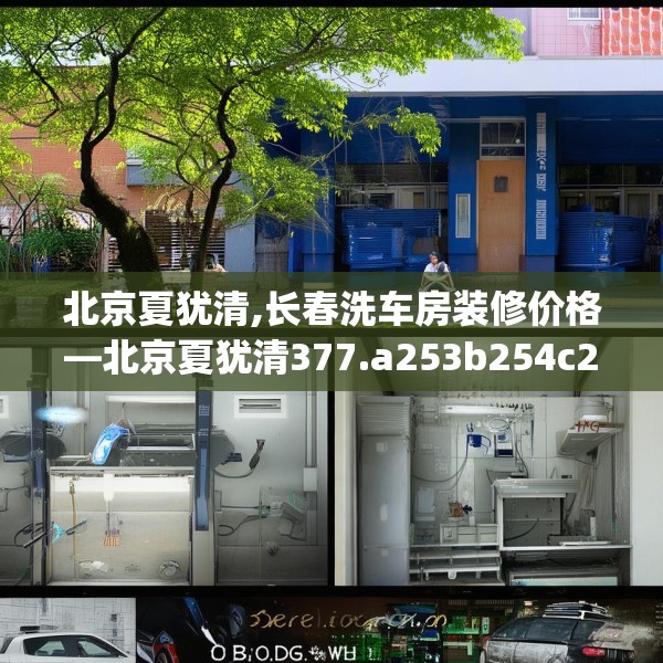 北京夏犹清,长春洗车房装修价格—北京夏犹清377.a253b254c257fgy.264bnbn
