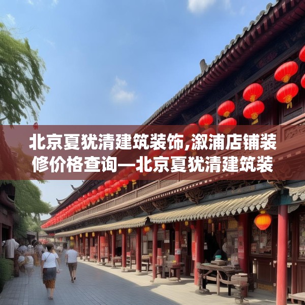 北京夏犹清建筑装饰,溆浦店铺装修价格查询—北京夏犹清建筑装饰362.a238b239c242fgy.24976671