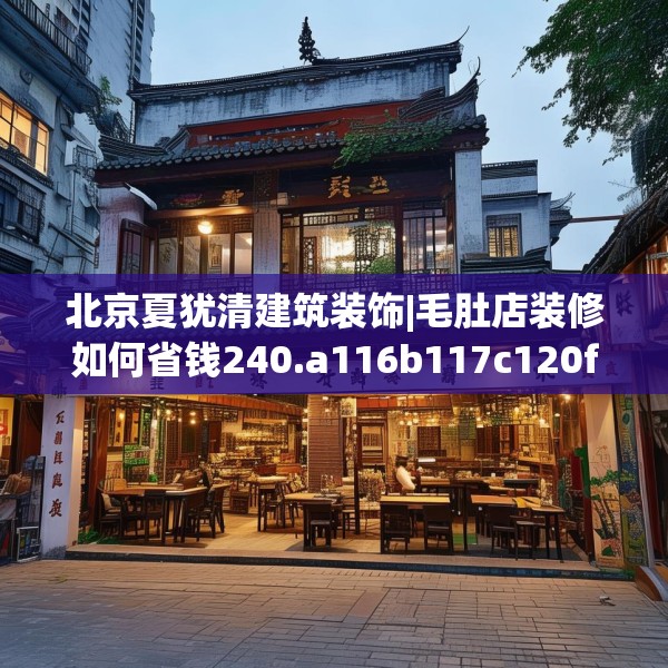 北京夏犹清建筑装饰|毛肚店装修如何省钱240.a116b117c120fgy.127dsfds