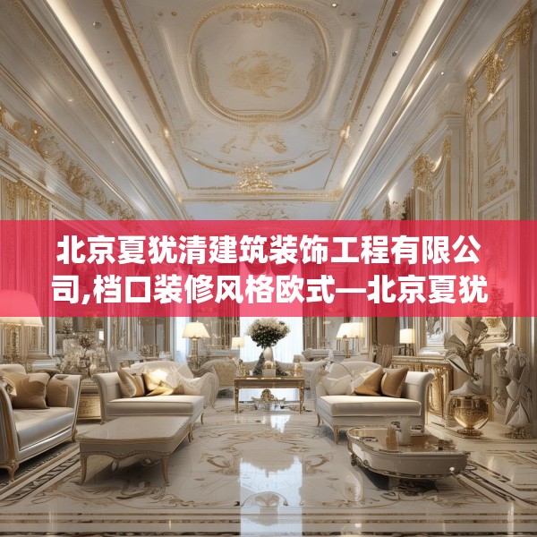 北京夏犹清建筑装饰工程有限公司,档口装修风格欧式—北京夏犹清建筑装饰工程有限公司484.a360b361c364fgy.371dewqe