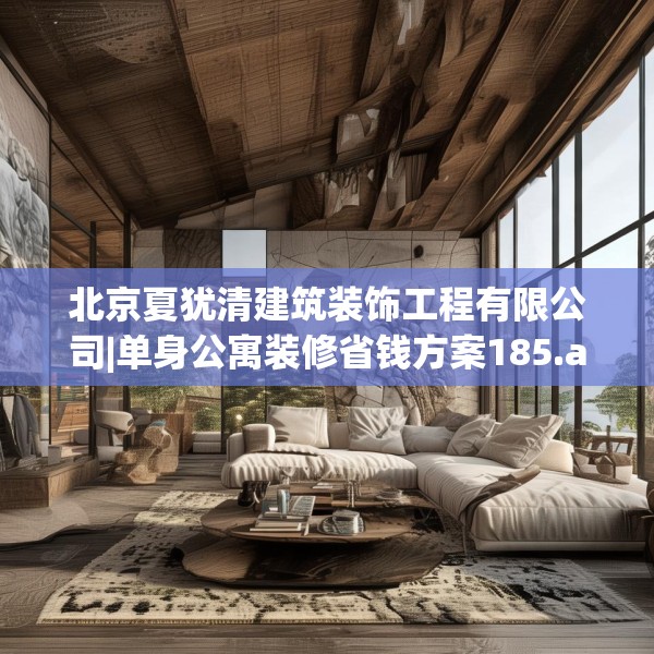 北京夏犹清建筑装饰工程有限公司|单身公寓装修省钱方案185.a61b62c65fgy.72fds