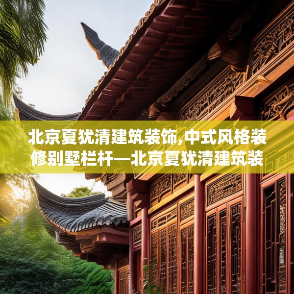 北京夏犹清建筑装饰,中式风格装修别墅栏杆—北京夏犹清建筑装饰166.a42b43c46fgy.53htyj