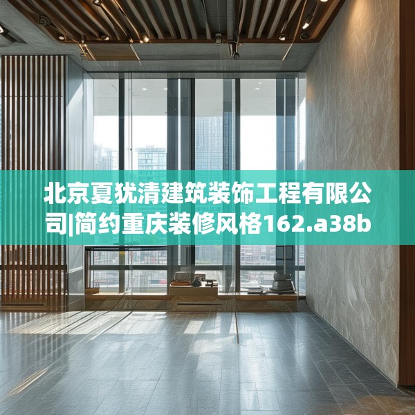 北京夏犹清建筑装饰工程有限公司|简约重庆装修风格162.a38b39c42fgy.49nbn