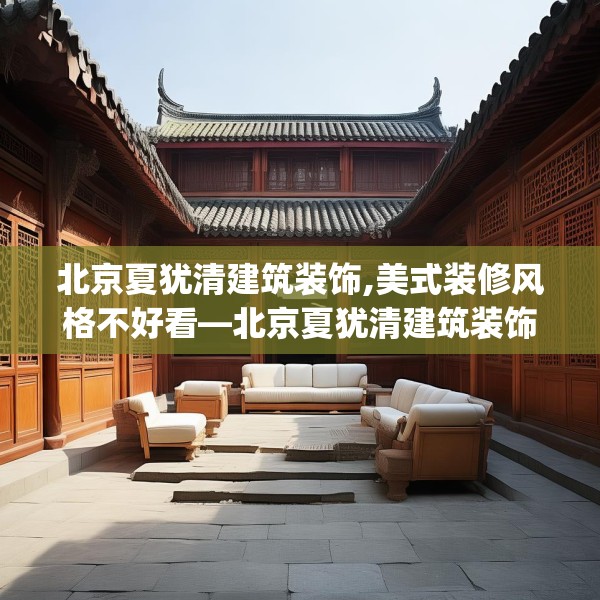 北京夏犹清建筑装饰,美式装修风格不好看—北京夏犹清建筑装饰578.a454b455c458fgy.46576659