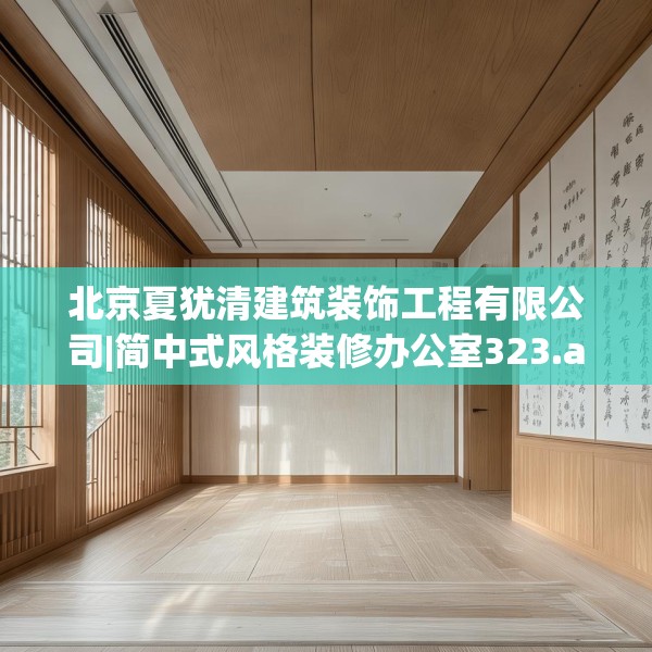 北京夏犹清建筑装饰工程有限公司|简中式风格装修办公室323.a199b200c203fgy.210bnbn