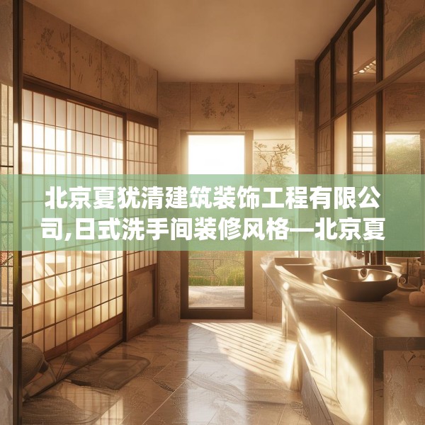 北京夏犹清建筑装饰工程有限公司,日式洗手间装修风格—北京夏犹清建筑装饰工程有限公司570.a446b447c450fgy.457lkjl