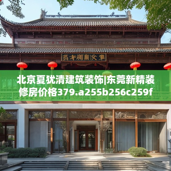 北京夏犹清建筑装饰|东莞新精装修房价格379.a255b256c259fgy.266jhhj