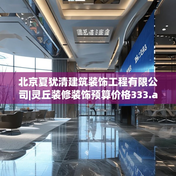 北京夏犹清建筑装饰工程有限公司|灵丘装修装饰预算价格333.a209b210c213fgy.220fghfd