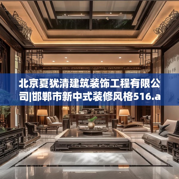 北京夏犹清建筑装饰工程有限公司|邯郸市新中式装修风格516.a392b393c396fgy.403lkjl