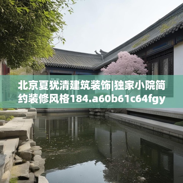 北京夏犹清建筑装饰|独家小院简约装修风格184.a60b61c64fgy.71htyj
