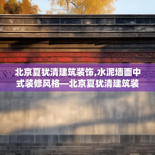 北京夏犹清建筑装饰,水泥墙面中式装修风格—北京夏犹清建筑装饰423.a299b300c303fgy.310fghfd