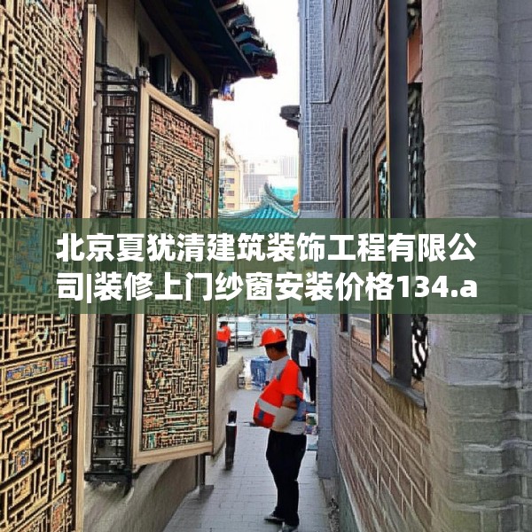 北京夏犹清建筑装饰工程有限公司|装修上门纱窗安装价格134.a10b11c14fgy.21wew