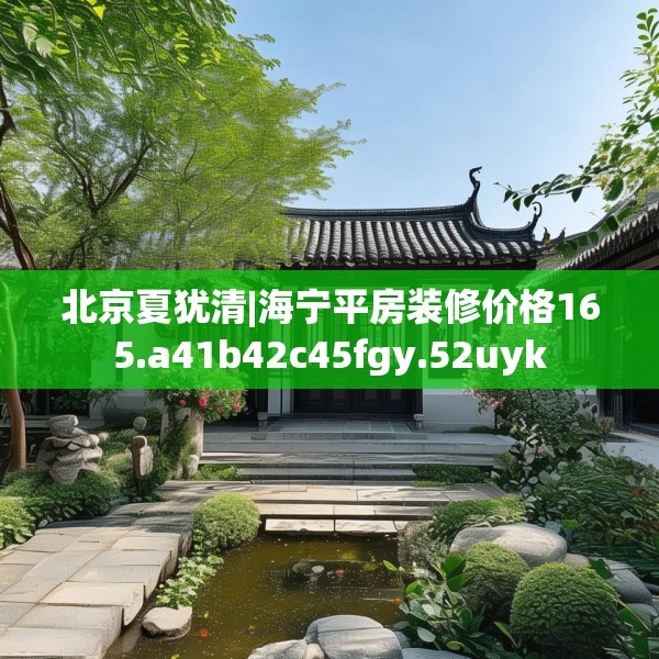 北京夏犹清|海宁平房装修价格165.a41b42c45fgy.52uyk