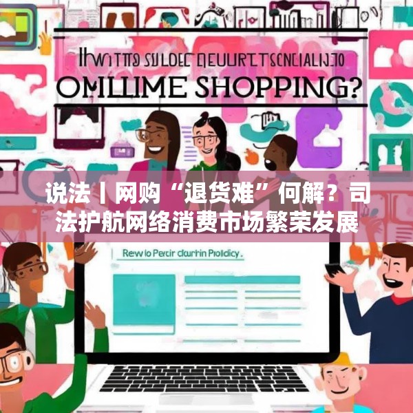 说法丨网购“退货难”何解？司法护航网络消费市场繁荣发展
