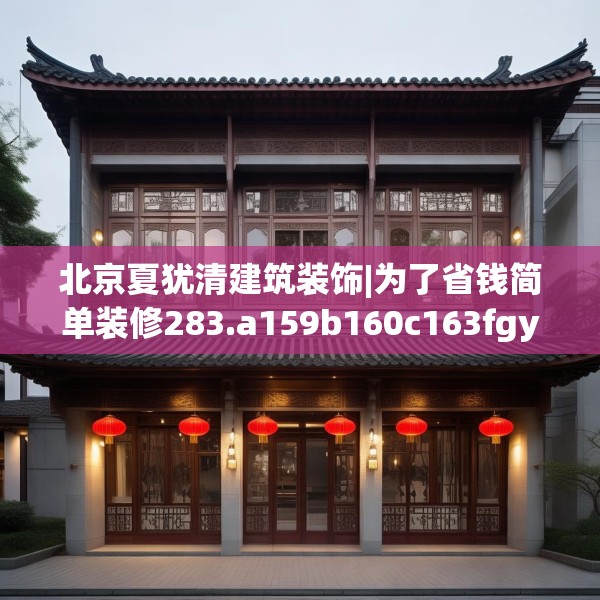 北京夏犹清建筑装饰|为了省钱简单装修283.a159b160c163fgy.170poiy