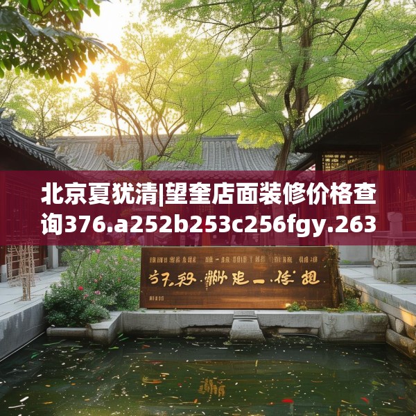北京夏犹清|望奎店面装修价格查询376.a252b253c256fgy.263dewqe
