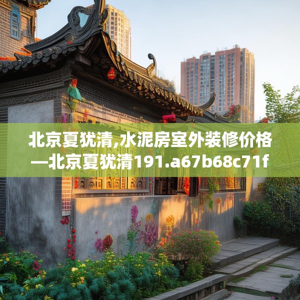 北京夏犹清,水泥房室外装修价格—北京夏犹清191.a67b68c71fgy.78cvcx