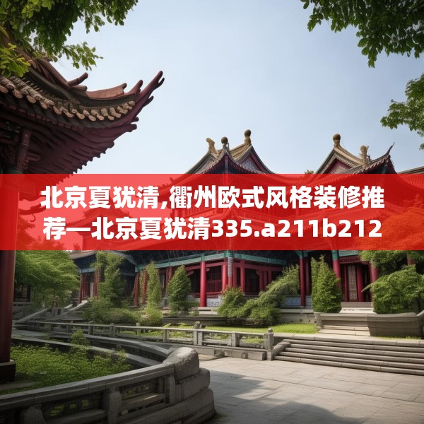 北京夏犹清,衢州欧式风格装修推荐—北京夏犹清335.a211b212c215fgy.222cvcx