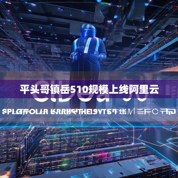 平头哥镇岳510规模上线阿里云