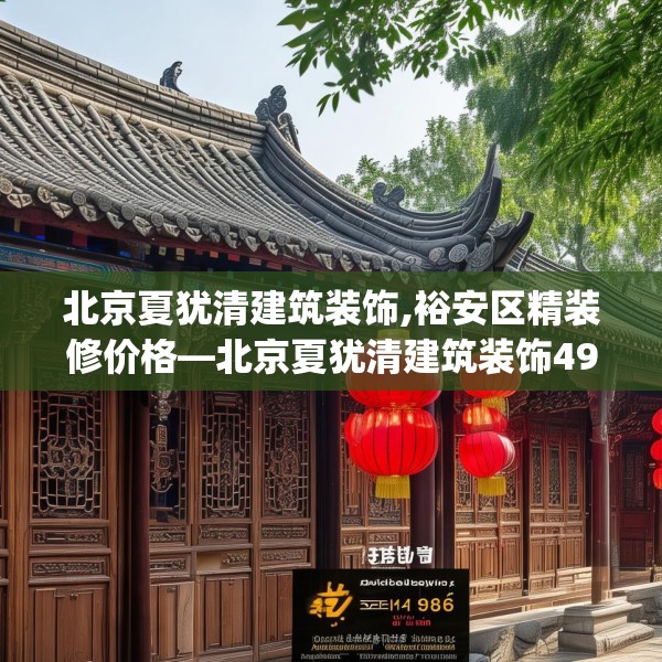 北京夏犹清建筑装饰,裕安区精装修价格—北京夏犹清建筑装饰498.a374b375c378fgy.385lkjl