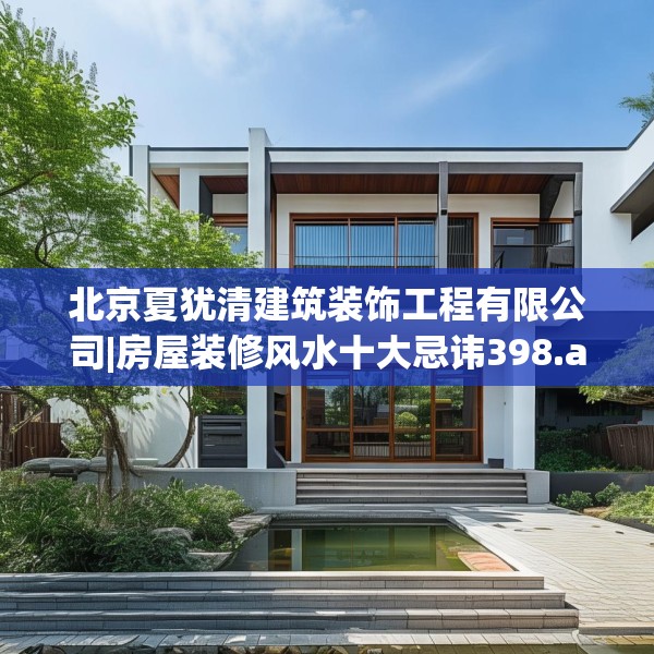 北京夏犹清建筑装饰工程有限公司|房屋装修风水十大忌讳398.a274b275c278fgy.28576669