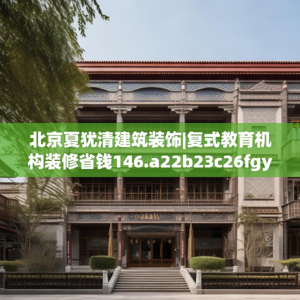 北京夏犹清建筑装饰|复式教育机构装修省钱146.a22b23c26fgy.3376683